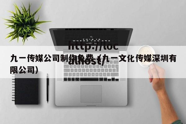 九一传媒公司制作免费（九一文化传媒深圳有限公司）