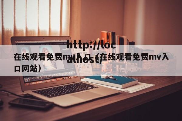在线观看免费mv入口（在线观看免费mv入口网站）