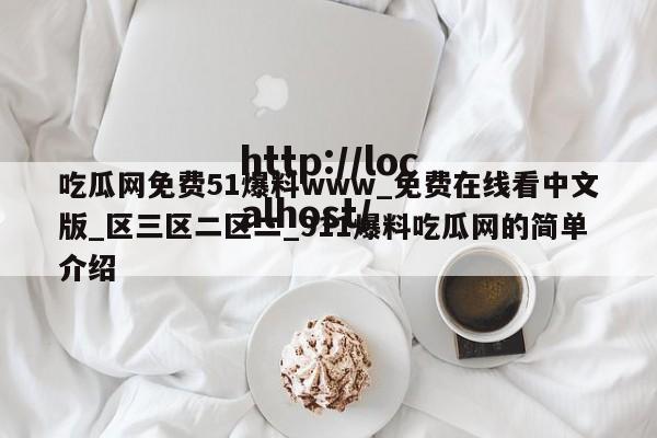 吃瓜网免费51爆料www_免费在线看中文版_区三区二区二_911爆料吃瓜网的简单介绍
