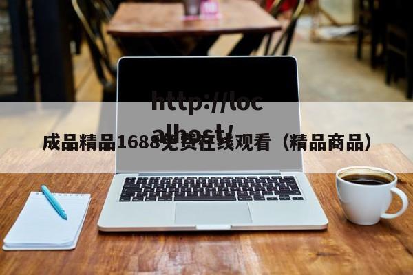 成品精品1688免费在线观看（精品商品）