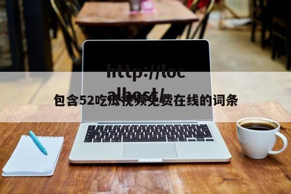 包含52吃瓜视频免费在线的词条